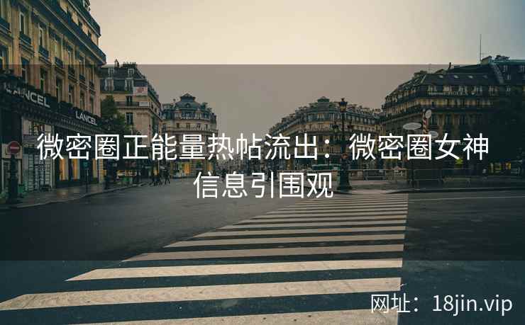 微密圈正能量热帖流出：微密圈女神信息引围观