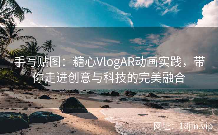手写贴图：糖心VlogAR动画实践，带你走进创意与科技的完美融合