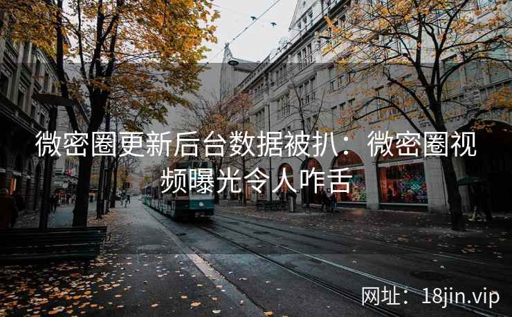 微密圈更新后台数据被扒：微密圈视频曝光令人咋舌