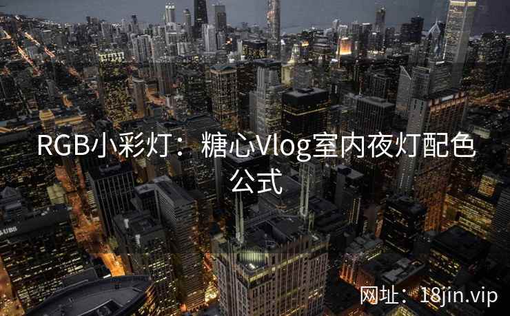 RGB小彩灯：糖心Vlog室内夜灯配色公式