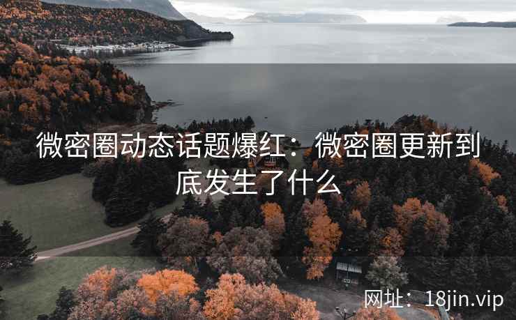 微密圈动态话题爆红：微密圈更新到底发生了什么