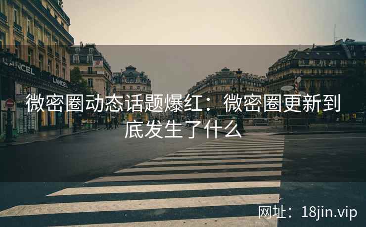 微密圈动态话题爆红：微密圈更新到底发生了什么
