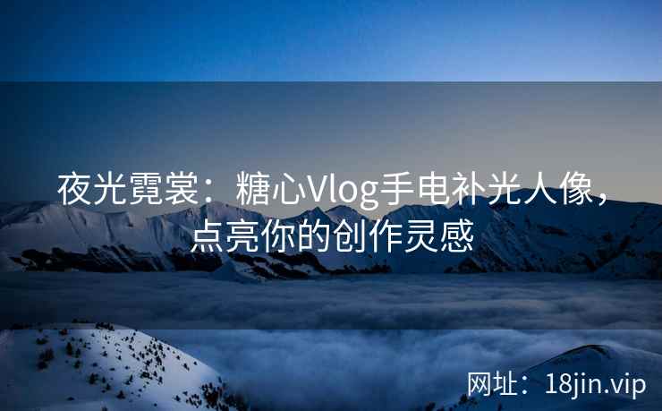 夜光霓裳：糖心Vlog手电补光人像，点亮你的创作灵感