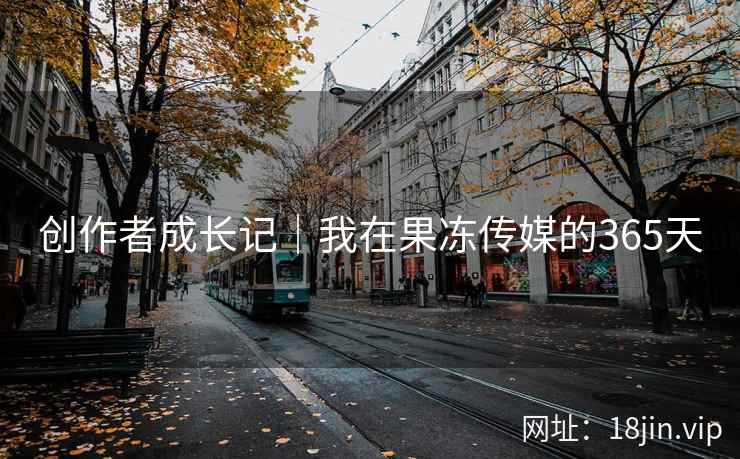 创作者成长记｜我在果冻传媒的365天