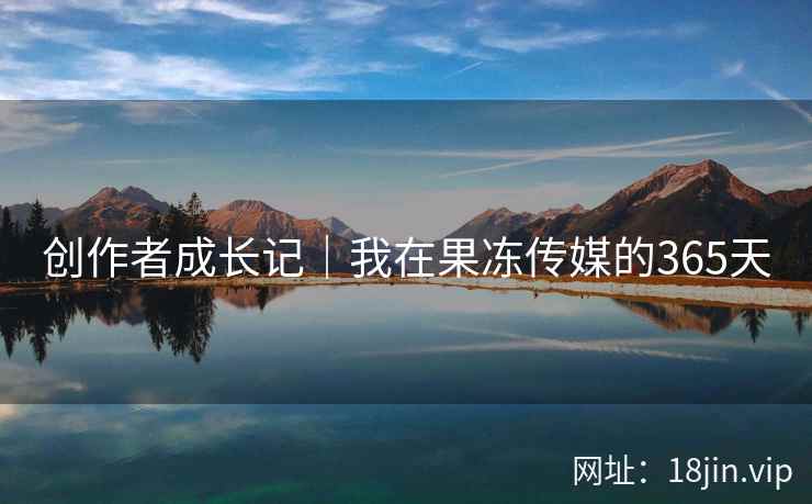 创作者成长记｜我在果冻传媒的365天