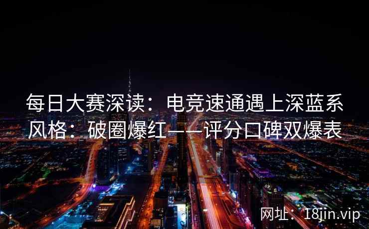 每日大赛深读：电竞速通遇上深蓝系风格：破圈爆红——评分口碑双爆表