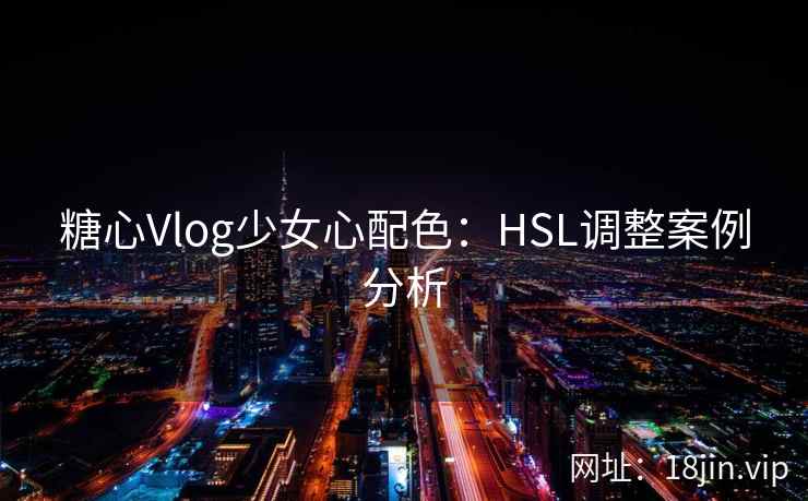 糖心Vlog少女心配色：HSL调整案例分析